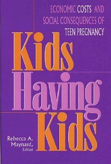 Kids Having Kids: Economic Costs and Social Consequences of Teen Pregnancy: Rebecca A. Maynard: 9780877666547: Books
