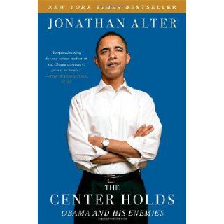 The Center Holds: Obama and His Enemies: Jonathan Alter: 9781451646085: Books