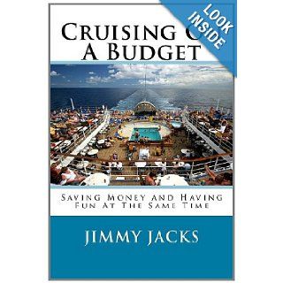 Cruising On A Budget: Saving Money and Having Fun At The Same Time: Jimmy Jacks: 9781463585242: Books
