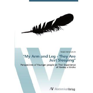 "My Arm and Leg   They Are Just Sleeping": Perspectives of Younger people on Their Experience of Having a Stroke: Ursula Immenschuh: 9783639444681: Books
