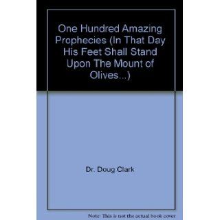 One Hundred Amazing Prophecies (In That Day His Feet Shall Stand Upon The Mount of Olives): Dr. Doug Clark: Books