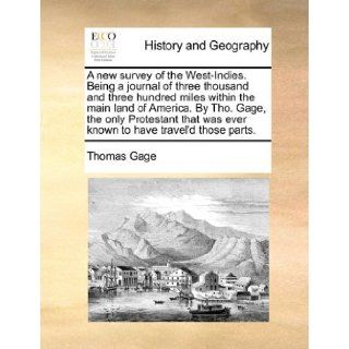 A new survey of the West Indies. Being a journal of three thousand and three hundred miles within the main land of America. By Tho. Gage, the onlywas ever known to have travel'd those parts.: Thomas Gage: 9781171477181: Books