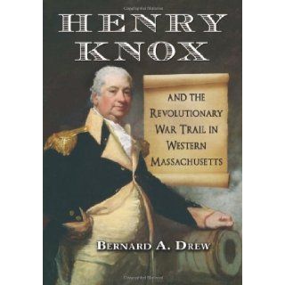 Henry Knox and the Revolutionary War Trail in Western Massachusetts (9780786462766): Bernard A. Drew: Books