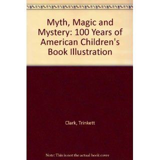 Myth, Magic, and Mystery: One Hundred Years of American Children's Book Illustration: Michael Patrick Hearn, Trinkett Clark, H. Nichols B. Clark: 9781570980800: Books