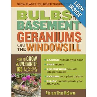 Bulbs in the Basement, Geraniums on the Windowsill: How to Grow & Overwinter 165 Tender Plants: Brian McGowan, Alice McGowan: Books