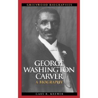George Washington Carver: A Biography (Greenwood Biographies): Gary R. Kremer: 9780313347962: Books
