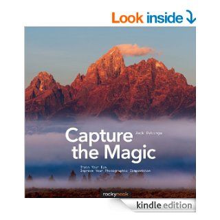 Capture the Magic: Train Your Eye, Improve Your Photographic Composition eBook: Jack Dykinga: Kindle Store