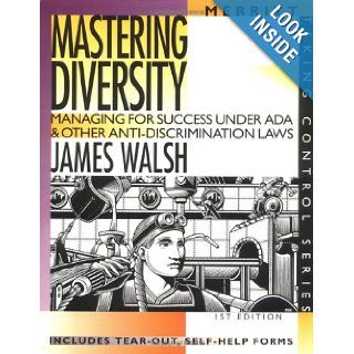 Mastering Diversity: Managing for Success Under ADA & Other Anti Discrimination Laws (Taking Control): James Walsh: 9781563431029: Books