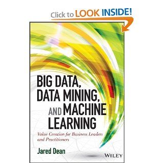 Big Data, Data Mining, and Machine Learning: Value Creation for Business Leaders and Practitioners (Wiley and SAS Business Series): Jared Dean: 9781118618042: Books