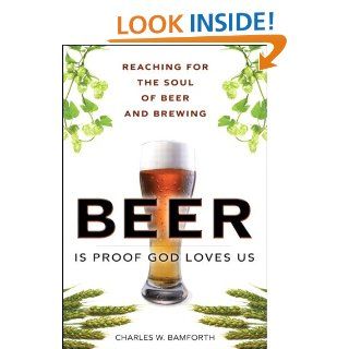 Beer Is Proof God Loves Us: Reaching for the Soul of Beer and Brewing (FT Press Science) eBook: Charles W. Bamforth: Kindle Store