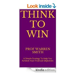 Think To Win: A Simple Strategy To Help You Achieve Your Financial Objectives (Change Your Life & Habits, Asset & Wealth Creation) eBook: Prof Warren Smith: Kindle Store