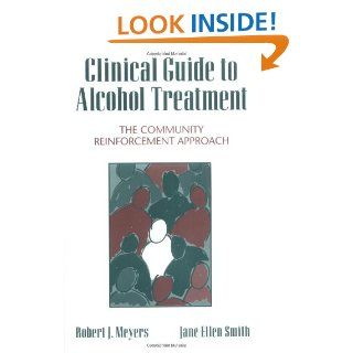 Clinical Guide to Alcohol Treatment: The Community Reinforcement Approach (Guilford Substance Abuse) (9780898628579): Robert J. Meyers PhD, Jane Ellen Smith PhD: Books