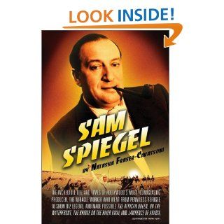 Sam Spiegel The Incredible Life and Times of Hollywood's Most Iconoclastic Producer, the Miracle Worker Who Went from Penniless Refugee to Showbiz Legend, and Made Possible The African Queen, On the Waterfront, The Bridge on the River Kwai, and Lawren