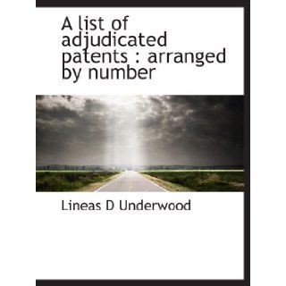 A list of adjudicated patents : arranged by number: Lineas D Underwood: 9781140165491: Books