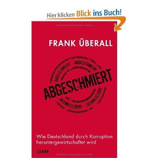 Abgeschmiert: Wie Deutschland durch Korruption heruntergewirtschaftet wird: Frank berall: Bücher