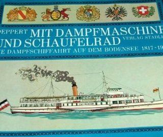 Mit Dampfmaschine und Schaufelrad. Die Dampfschiffahrt auf dem Bodensee 1817 1967: Werner Deppert: Bücher