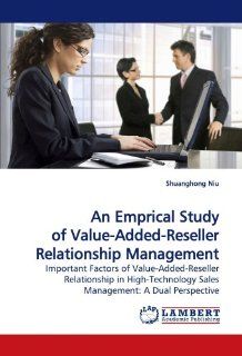 An Emprical Study of Value Added Reseller Relationship Management: Important Factors of Value Added Reseller Relationship in High Technology Sales Management: A Dual Perspective: Shuanghong Niu: 9783838303369: Books