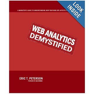 Web Analytics Demystified: A Marketer's Guide to Understanding How Your Web Site Affects Your Business: Eric Peterson: 9780974358420: Books