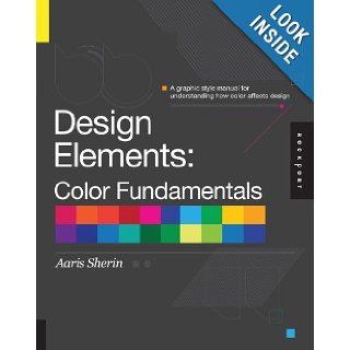 Design Elements, Color Fundamentals A Graphic Style Manual for Understanding How Color Affects Design Aaris Sherin 9781592537198 Books