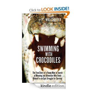 Swimming with Crocodiles: The True Story of a Young Man in Search of Meaning and Adventure Who Finds Himself in an Epic Struggle for Survival eBook: Will Chaffey: Kindle Store