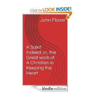 A Saint Indeed: or, the Great work of A Christian in Keeping the Heart eBook: John Flavel: Kindle Store