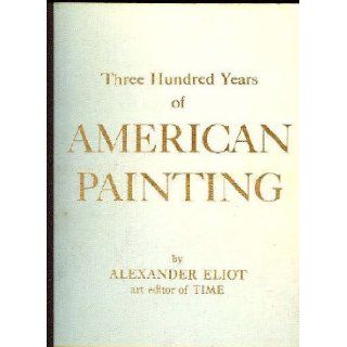 Three Hundred Years of American Painting: Alexander ELIOT: Books
