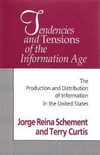Tendencies and Tensions of the Information Age: The Production and Distribution of Information in the United States (9781560009283): Jorge Reina Schement, Terry Curtis: Books
