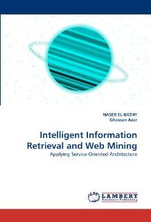 Intelligent Information Retrieval and Web Mining: Applying Service Oriented Architecture (9783838397887): NASER EL BATHY, Ghassan Azar: Books