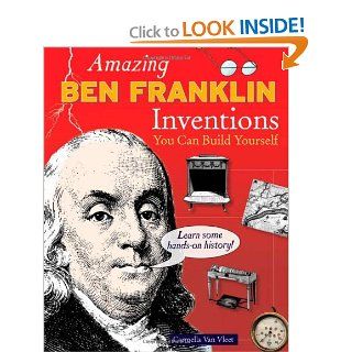 Amazing BEN FRANKLIN Inventions: You Can Build Yourself (Build It Yourself): Carmella Van Vleet: 9780977129478: Books