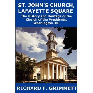 St. John's Church, Lafayette Square: The History and Heritage of the Church of the Presidents, Washington, DC: Richard F. Grimmett: 9781934248539: Books