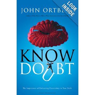 Know Doubt: The Importance of Embracing Uncertainty in Your Faith: John Ortberg: 9780310325031: Books