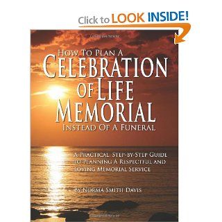 How to Plan a Celebration of Life Memorial Instead of a Funeral: A Practical, Step by Step Guide to Planning A Respectful and Loving Memorial Service: Norma Smith Davis: 9781461175179: Books