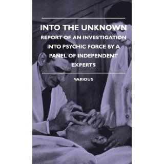 Into the Unknown   Report of an Investigation Into Psychic Finto the Unknown   Report of an Investigation Into Psychic Force by a Panel of Independent: Various: 9781445515458: Books
