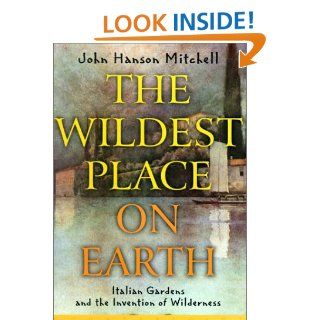 The Wildest Place on Earth: Italian Gardens and the Invention of Wilderness: John Hanson Mitchell, James A. Mitchell: Books