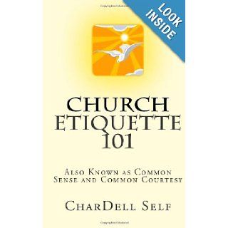 Church Etiquette 101: Also Known As Common Sense and Common Courtesy: CharDell P Self: 9780615859910: Books