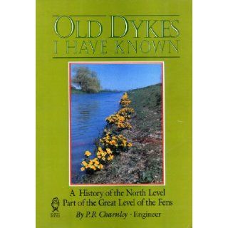 Old Dykes I Have Known: A History of the North Level Part of the Great Level of the Fens: P. R. Charnley: 9780948204517: Books