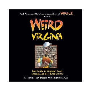 Weird Virginia: Your Guide to Virginia's Local Legends and Best Kept Secrets: Jeff Bahr, Troy Taylor, Loren Coleman, Mark Moran, Mark Sceurman: 9781402778414: Books