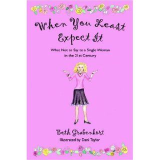 When You Least Expect It: What Not to Say to a Single Woman in the 21st Century: Beth Grabenkort: 9781413745559: Books