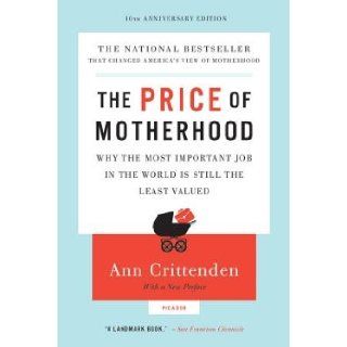 The Price of Motherhood: Why the Most Important Job in the World Is Still the Least Valued [PRICE OF MOTHERHO 10TH ANNIV/E] [Paperback]: Ann Crittenden: Books