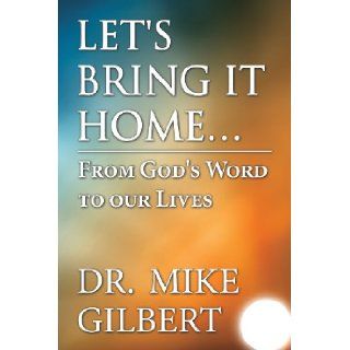 Let's Bring It Home: From God's Word to Our Lives: Mike Gilbert, Dr Mike Gilbert: 9781630042127: Books