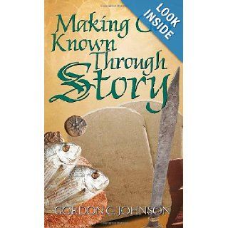 Making God Known Through Story: Gordon G. Johnson: 9781414104393: Books
