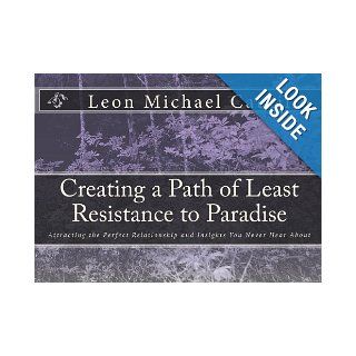 Creating a Path of Least Resistance to Paradise: Attracting the Perfect Relationship and Insights You Never Hear About: Leon Michael Cautillo: 9781448642632: Books