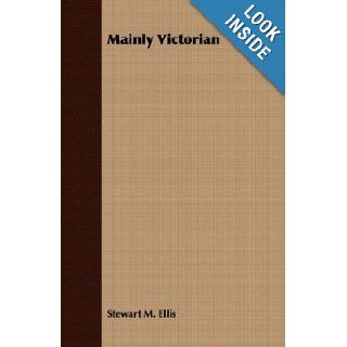 Mainly Victorian: Stewart M. Ellis: 9781406732702: Books