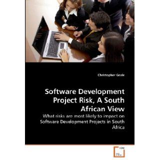 Software Development Project Risk, A South African View: What risks are most likely to impact on Software Development Projects in South Africa: Christopher Geale: 9783639266535: Books