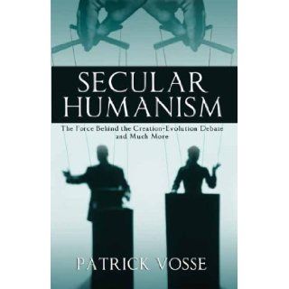 Secular Humanism: The Force Behind The Creation Evolution Debate And Much More: Patrick Vosse: 9781603832793: Books