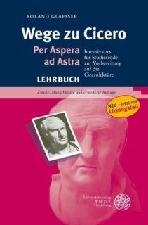 Wege zu Cicero: Per Aspera ad Astra. Intensivkurs fr Studierende zur Vorbereitung auf die Cicerolektre: Roland Glaesser: Bücher