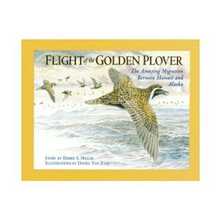 Flight of the Golden Plover: The Amazing Migration Between Hawaii and Alaska: Debbie S. Miller, Daniel Van Zyle: 9780882404745: Books