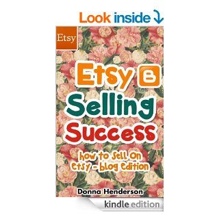 Etsy Selling Success: How To Sell On Etsy   Blog Edition (Etsy Selling, Etsy Business, Etsy Success Book 1) eBook: Donna Henderson: Kindle Store