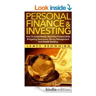 Personal Finance & Investing:How to Invest Wisely, Maximize Finance Skills, Budgeting Awareness, Money Management and Wealth Building (Financial planning, Risk Management, Debt, Money, Investments) eBook: James Browning, Financial Planning, Risk Manage