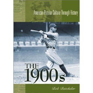 The 1900s: (American Popular Culture Through History) (9780313313349): Bob Batchelor: Books